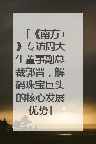 《南方+》专访周大生董事副总裁郭晋，解码珠宝巨头的核心发展优势