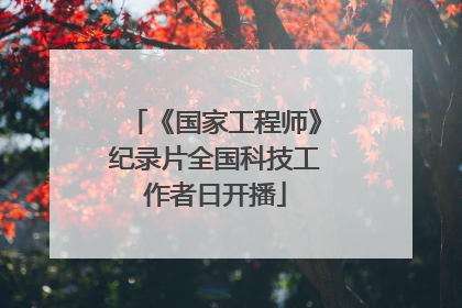 《国家工程师》纪录片全国科技工作者日开播