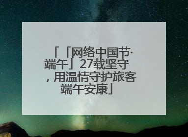 「网络中国节·端午」27载坚守，用温情守护旅客端午安康