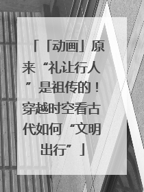 「动画」原来“礼让行人”是祖传的！穿越时空看古代如何“文明出行”