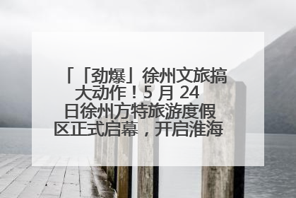 「劲爆」徐州文旅搞大动作！5 月 24 日徐州方特旅游度假区正式启幕，开启淮海旅游新篇章