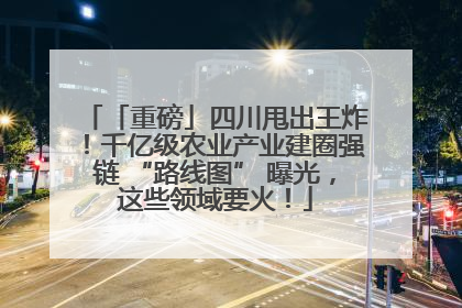 「重磅」四川甩出王炸！千亿级农业产业建圈强链 “路线图” 曝光，这些领域要火！