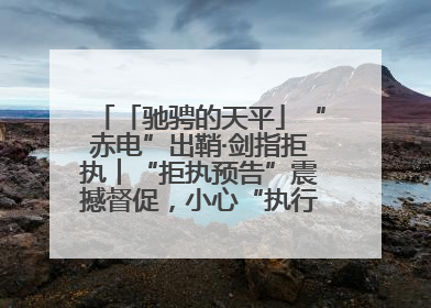 「驰骋的天平」“赤电”出鞘·剑指拒执︱“拒执预告”震撼督促，小心“执行”变“执刑”