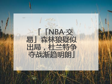 「NBA·交易」森林狼疑似出局，杜兰特争夺战渐趋明朗