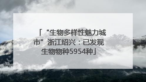 “生物多样性魅力城市”浙江绍兴：已发现生物物种5954种