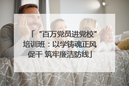 “百万党员进党校”培训班：以学铸魂正风促干 筑牢廉洁防线