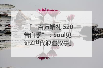 “百万婚礼·520告白季”：Soul见证Z世代浪漫叙事