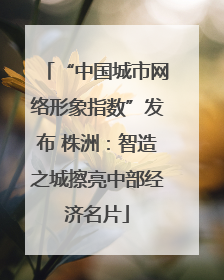 “中国城市网络形象指数”发布 株洲：智造之城擦亮中部经济名片