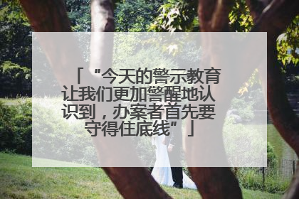 “今天的警示教育让我们更加警醒地认识到，办案者首先要守得住底线”