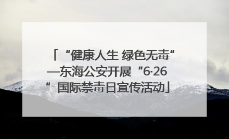 “健康人生 绿色无毒”—东海公安开展“6·26”国际禁毒日宣传活动