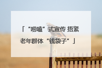 “唠嗑”式宣传 捂紧老年群体“钱袋子”