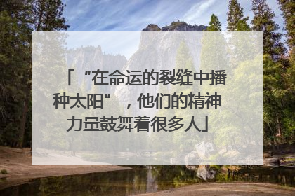 “在命运的裂缝中播种太阳”，他们的精神力量鼓舞着很多人