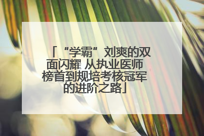 “学霸”刘爽的双面闪耀 从执业医师榜首到规培考核冠军的进阶之路