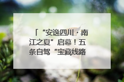 “安逸四川・南江之夏”启幕！五条自驾“宝藏线路”串联避暑胜地