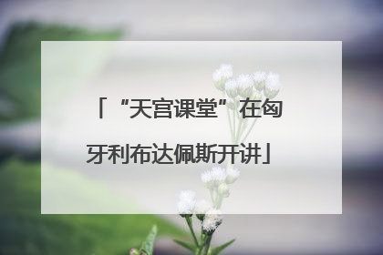 “天宫课堂”在匈牙利布达佩斯开讲