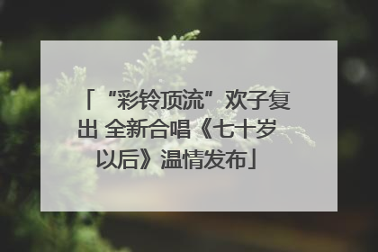 “彩铃顶流”欢子复出 全新合唱《七十岁以后》温情发布