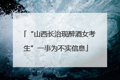 “山西长治现醉酒女考生”一事为不实信息