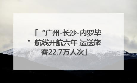 “广州-长沙-内罗毕”航线开航六年 运送旅客22.7万人次