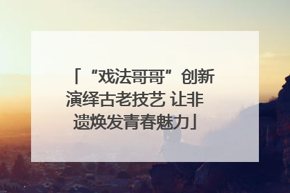 “戏法哥哥”创新演绎古老技艺 让非遗焕发青春魅力