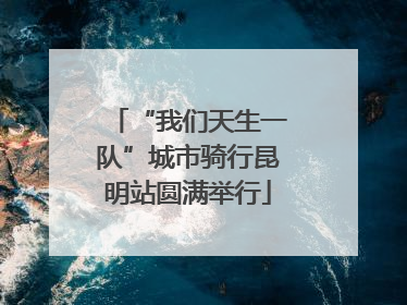 “我们天生一队”城市骑行昆明站圆满举行