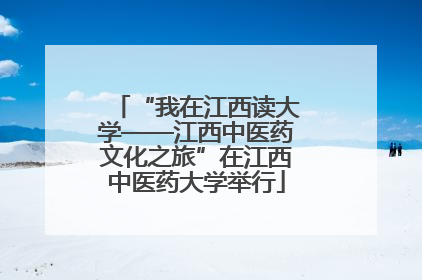 “我在江西读大学——江西中医药文化之旅”在江西中医药大学举行