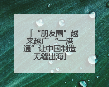 “朋友圈”越来越广 “一港通”让中国制造无缝出海