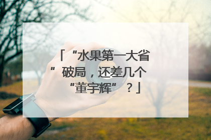 “水果第一大省”破局，还差几个“董宇辉”？