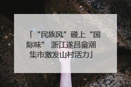 “民族风”碰上“国际味” 浙江遂昌畲潮集市激发山村活力