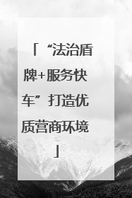 “法治盾牌+服务快车”打造优质营商环境
