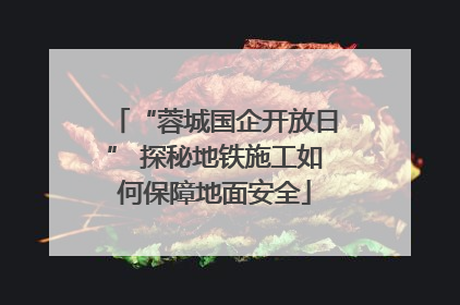 “蓉城国企开放日” 探秘地铁施工如何保障地面安全