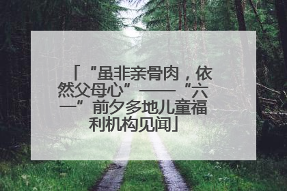“虽非亲骨肉，依然父母心”——“六一”前夕多地儿童福利机构见闻
