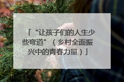 “让孩子们的人生少些弯道”（乡村全面振兴中的青春力量）