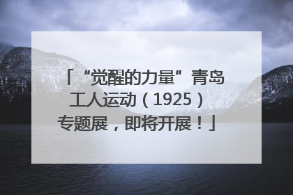 “觉醒的力量”青岛工人运动（1925）专题展，即将开展！