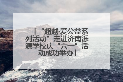 “超越·爱公益系列活动”走进济南泺源学校庆“六一”活动成功举办