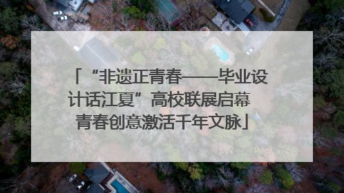 “非遗正青春——毕业设计话江夏”高校联展启幕 青春创意激活千年文脉