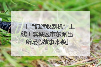 “锦旗收割机”上线！滨城区市东派出所暖心故事来袭
