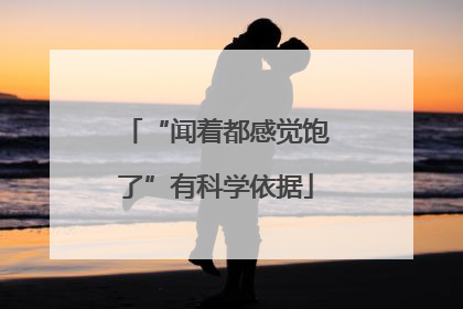 “闻着都感觉饱了”有科学依据
