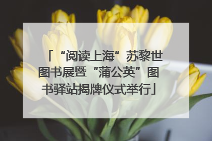 “阅读上海”苏黎世图书展暨“蒲公英”图书驿站揭牌仪式举行