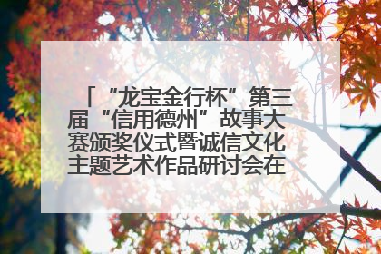 “龙宝金行杯”第三届“信用德州”故事大赛颁奖仪式暨诚信文化主题艺术作品研讨会在山东德州举办