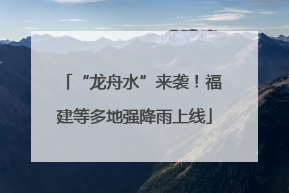 “龙舟水”来袭！福建等多地强降雨上线