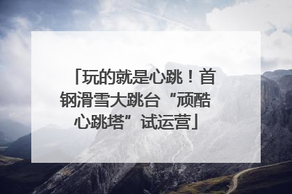 玩的就是心跳！首钢滑雪大跳台“顽酷心跳塔”试运营