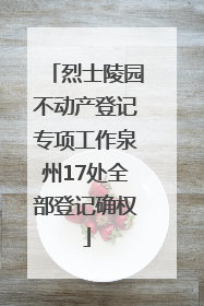 烈士陵园不动产登记专项工作泉州17处全部登记确权