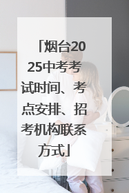 烟台2025中考考试时间、考点安排、招考机构联系方式