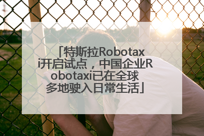 特斯拉Robotaxi开启试点，中国企业Robotaxi已在全球多地驶入日常生活