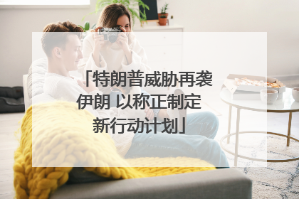 特朗普威胁再袭伊朗 以称正制定新行动计划