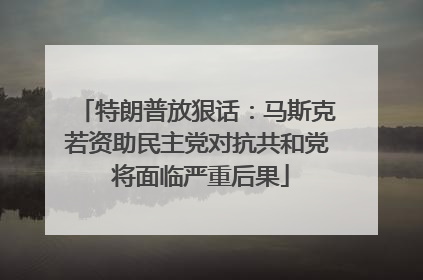 特朗普放狠话：马斯克若资助民主党对抗共和党 将面临严重后果