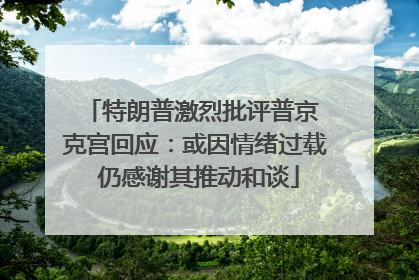 特朗普激烈批评普京 克宫回应：或因情绪过载 仍感谢其推动和谈