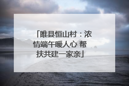 睢县恒山村：浓情端午暖人心 帮扶共建一家亲