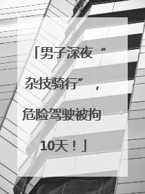 男子深夜“杂技骑行”，危险驾驶被拘10天！