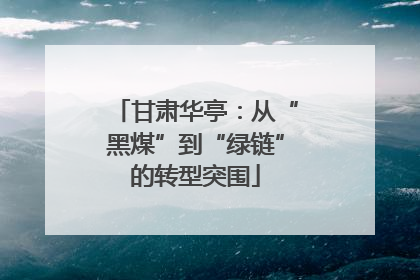 甘肃华亭：从“黑煤”到“绿链”的转型突围